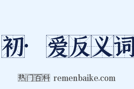 初·爱反义词是什么意思的图片